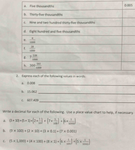 0.008
_
b. 15.062
_
_
c. 607,409
Write a decimal for each of the following. Use a place value chart to help, if necessary.
a. (3* 10)+(5* 1)+(2*  1/10 )+(7*  1/100 )+(6*  1/1000 )
b. (9* 100)+(2* 10)+(3* 0.1)+(7* 0.001)
C. (5* 1,000)+(4* 100)+(8* 1)+(6*  1/100 )+(5*  1/1000 )