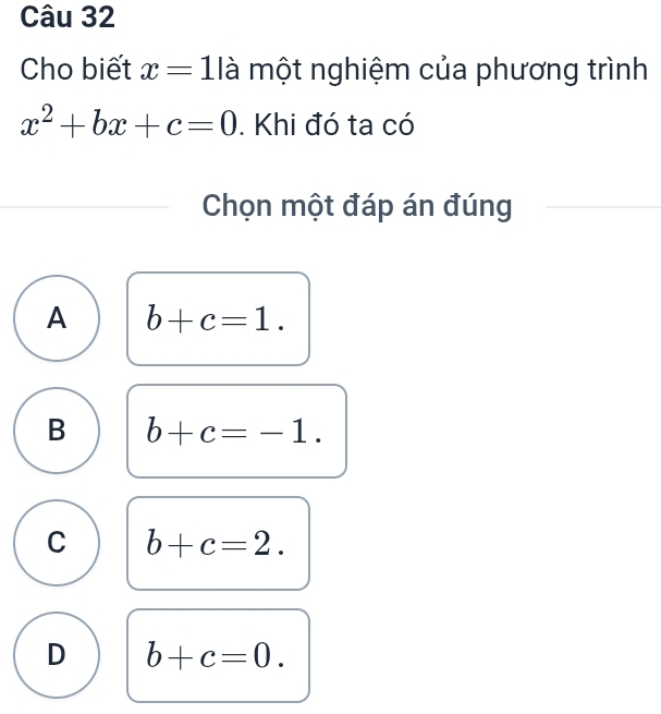 Cho biết x=1 là một nghiệm của phương trình
x^2+bx+c=0. Khi đó ta có
Chọn một đáp án đúng
A b+c=1.
B b+c=-1.
C b+c=2.
D b+c=0.