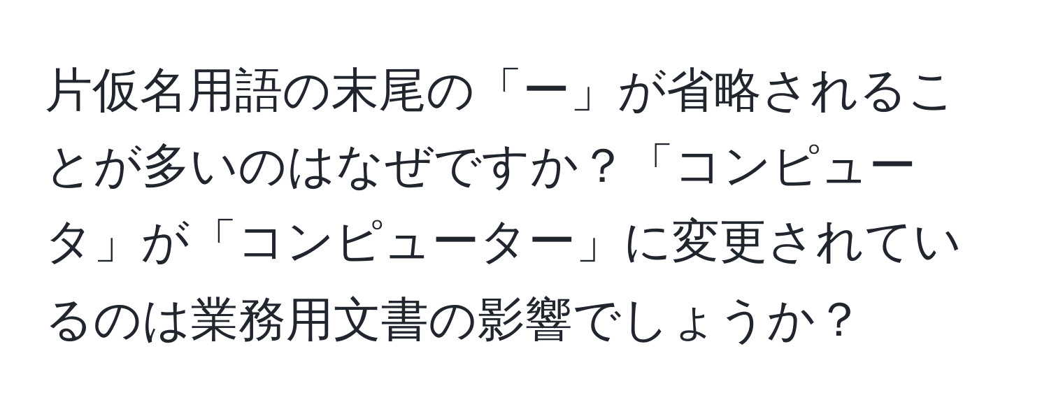 片仮名用語の末尾の「ー」が省略されることが多いのはなぜですか？「コンピュータ」が「コンピューター」に変更されているのは業務用文書の影響でしょうか？