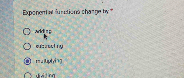 Exponential functions change by *
adding
subtracting
multiplying
dividing