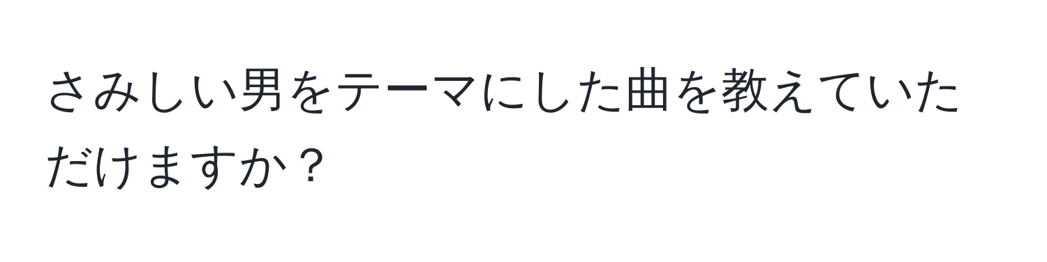 さみしい男をテーマにした曲を教えていただけますか？