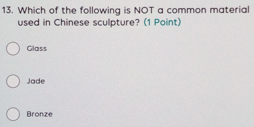 Which of the following is NOT a common material
used in Chinese sculpture? (1 Point)
Glass
Jade
Bronze