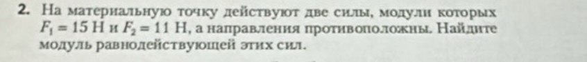 На материальнуюо τочку дейсτвуюοτ две силлыη мοдули коτорых
F_1=15H H F_2=11H , а наπравления πроτηвоπолложны Найдηте 
модуль равнолействуюшей этих сил.