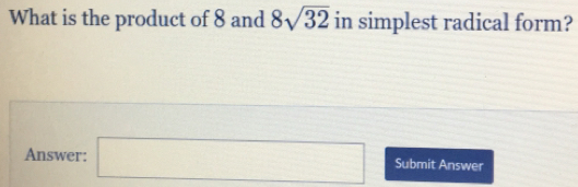 What is the product of 8 and 8sqrt(32) in simplest radical form? 
Answer: □ Submit Answer