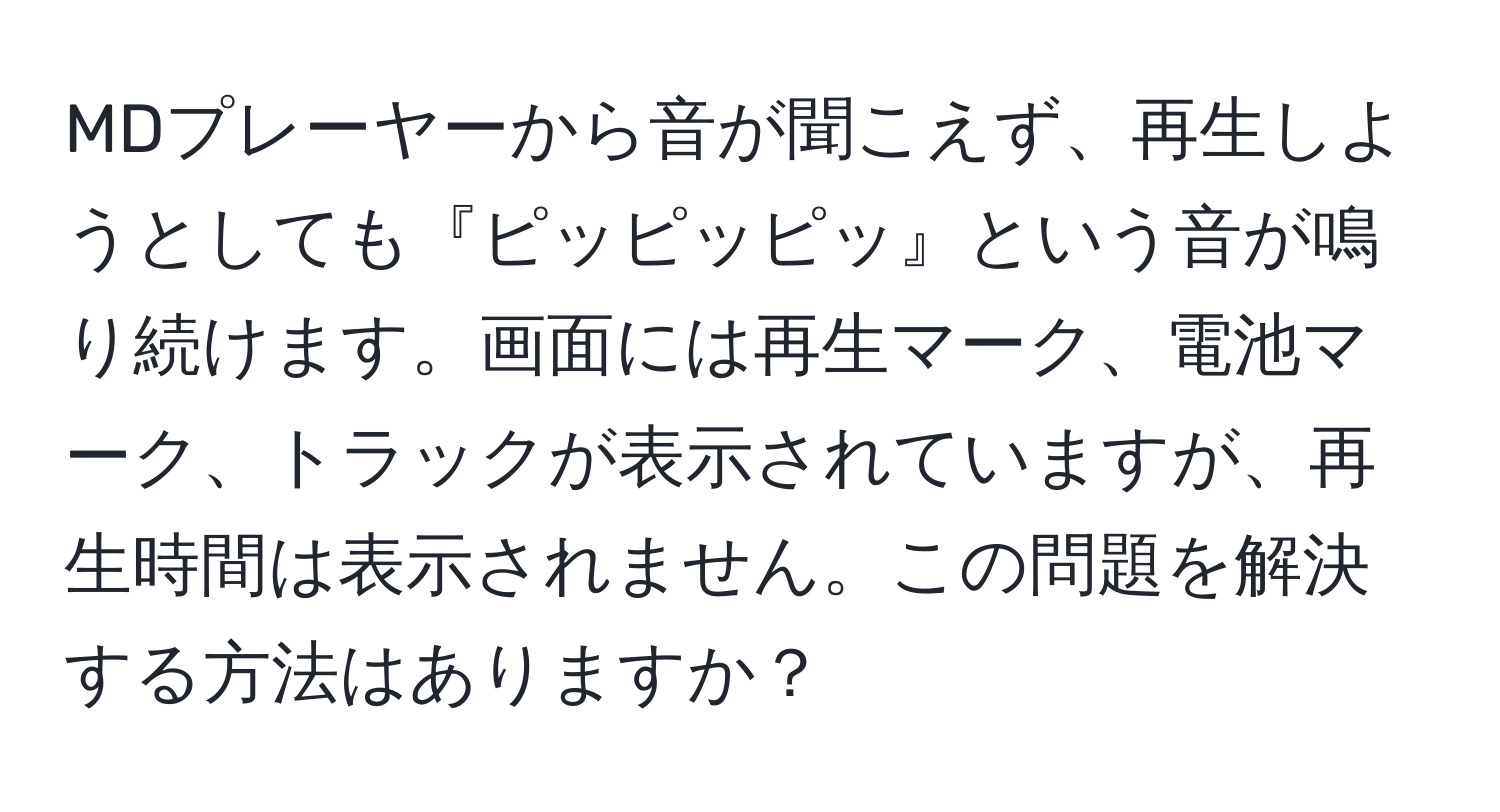 MDプレーヤーから音が聞こえず、再生しようとしても『ピッピッピッ』という音が鳴り続けます。画面には再生マーク、電池マーク、トラックが表示されていますが、再生時間は表示されません。この問題を解決する方法はありますか？