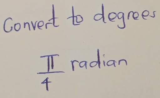 Convert to degrees
 π /4  radian