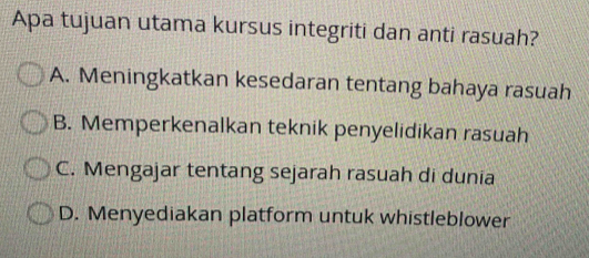 Apa tujuan utama kursus integriti dan anti rasuah?
A. Meningkatkan kesedaran tentang bahaya rasuah
B. Memperkenalkan teknik penyelidikan rasuah
C. Mengajar tentang sejarah rasuah di dunia
D. Menyediakan platform untuk whistleblower