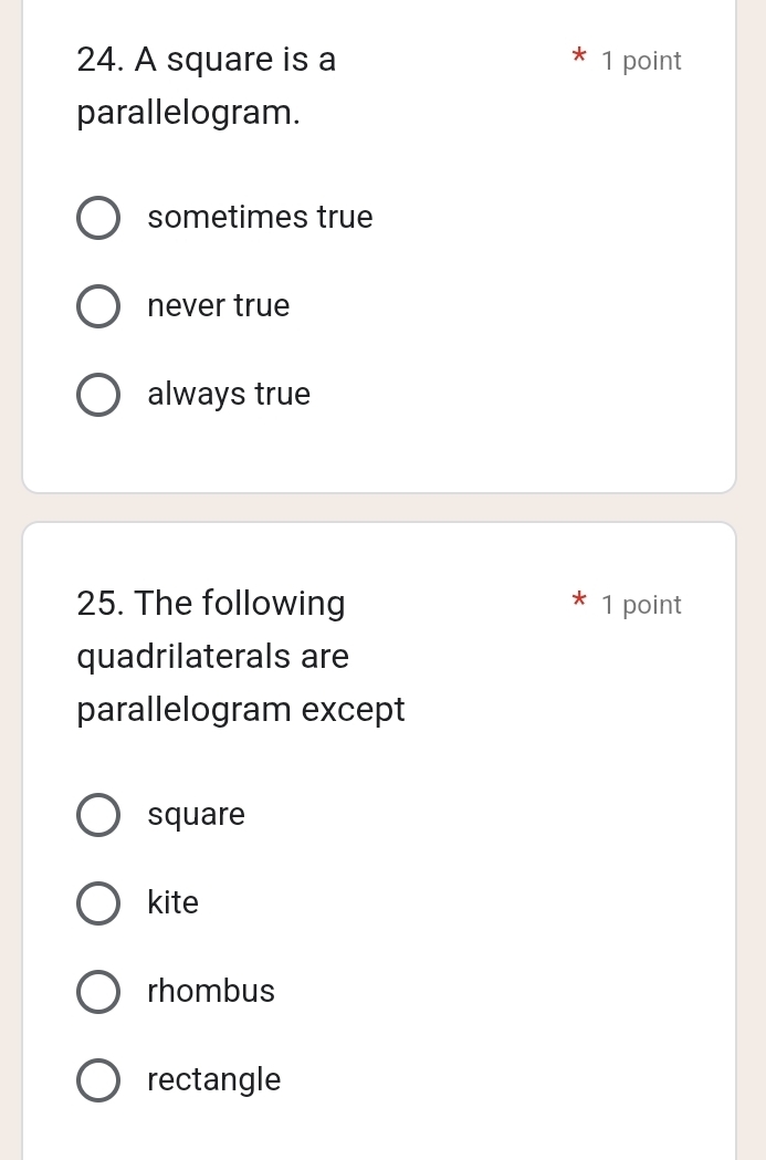 A square is a 1 point
parallelogram.
sometimes true
never true
always true
25. The following 1 point
quadrilaterals are
parallelogram except
square
kite
rhombus
rectangle