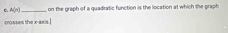 A(n) _on the graph of a quadratic function is the location at which the graph 
crosses the x-axis.