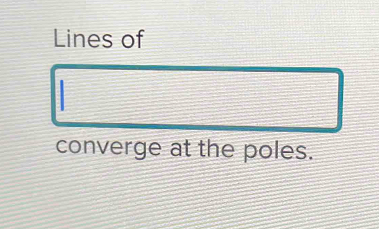 Lines of 
converge at the poles.