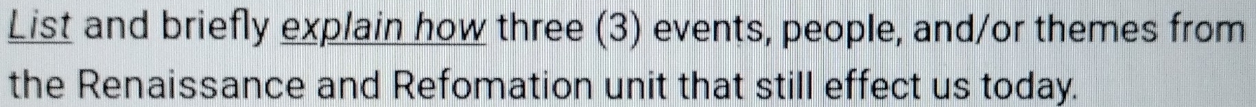 List and briefly explain how three (3) events, people, and/or themes from 
the Renaissance and Refomation unit that still effect us today.