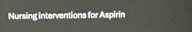 Nursing interventions for Aspirin