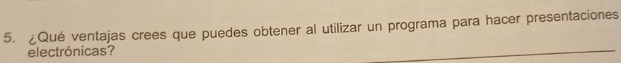 Qué ventajas crees que puedes obtener al utilizar un programa para hacer presentaciones 
electrónicas?