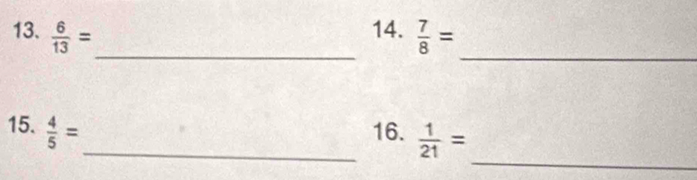  6/13 =  7/8 =
_ 
_ 
_ 
15.  4/5 = _16.  1/21 =