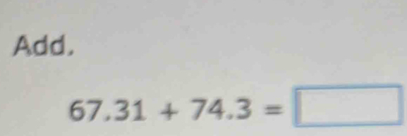 Add.
67.31+74.3=□