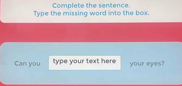 Complete the sentence. 
Type the missing word into the box. 
Can you type your text here your eyes?