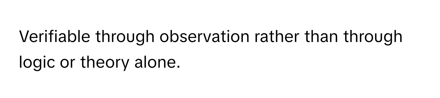 Verifiable through observation rather than through logic or theory alone.