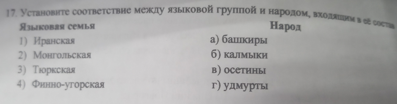 Установнте соответствие межκду язьιковойгруππой и народомΒ Βхοαдααίеίιеиν вее состав
Языкоbая семья Народ
1)Иранская а) башιкирь
2 Монгольская б) калмыки
3)Тюоркская в) осетиньΙ
4 Финно-угорская г) удмурть