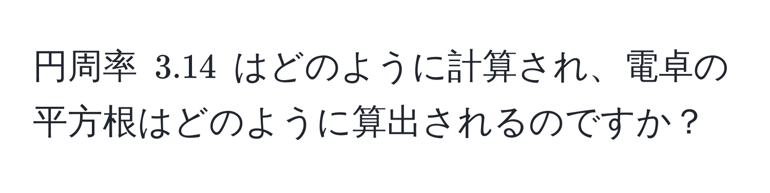 円周率 $3.14$ はどのように計算され、電卓の平方根はどのように算出されるのですか？