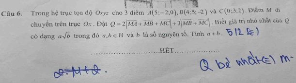 Trong hệ trục tọa độ Oxyz cho 3 điểm A(5;-2;0), B(4;5;-2) và C(0;3;2) Điểm M di 
chuyền trên trục Ox. Đặt Q=2|vector MA+vector MB+vector MC|+3|vector MB+vector MC|. Biết giá trị nhỏ nhất của Q
có dạng asqrt(b) trong đó a,b∈ N và b là số nguyên tố. Tinh a+b. 
_hêt_