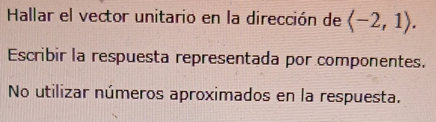 Hallar el vector unitario en la dirección de (-2,1). 
Escribir la respuesta representada por componentes. 
No utilizar números aproximados en la respuesta.