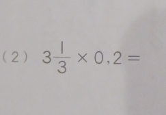 (2) 3 1/3 * 0,2=