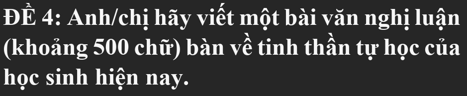 ĐÊ 4: Anh/chị hãy viết một bài văn nghị luận 
(khoảng 500 chữ) bàn về tinh thần tự học của 
học sinh hiện nay.