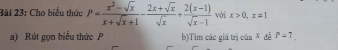 Cho biểu thức P= (x^2-sqrt(x))/x+sqrt(x)+1 - (2x+sqrt(x))/sqrt(x) + (2(x-1))/sqrt(x)-1  với x>0, x!= 1
a) Rút gọn biểu thức P b)Tìm các giá trị của x đề P=7.