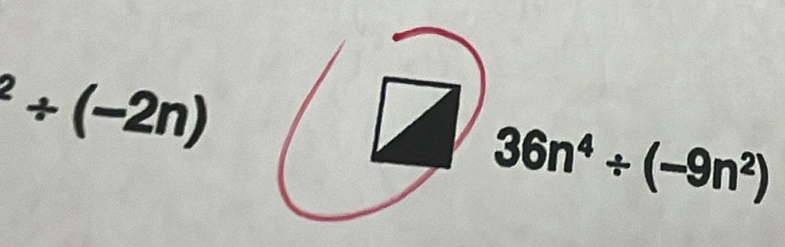 ^2/ (-2n)
36n^4/ (-9n^2)