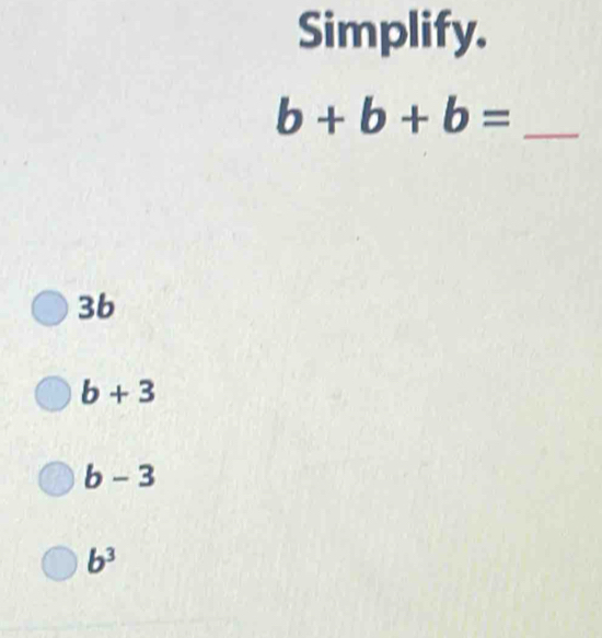 Simplify.
b+b+b= _ 
3b
b+3
b-3
b^3