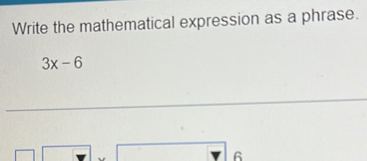 Write the mathematical expression as a phrase.
3x-6
6