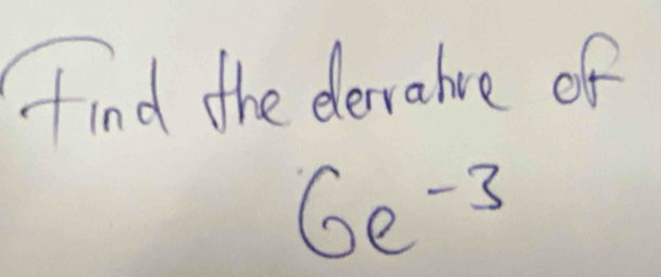 find the dlerrahve of
6e^(-3)