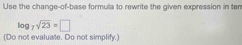 Use the change-of-base formula to rewrite the given expression in ter
log _7sqrt(23)=□
(Do not evaluate. Do not simplify.)