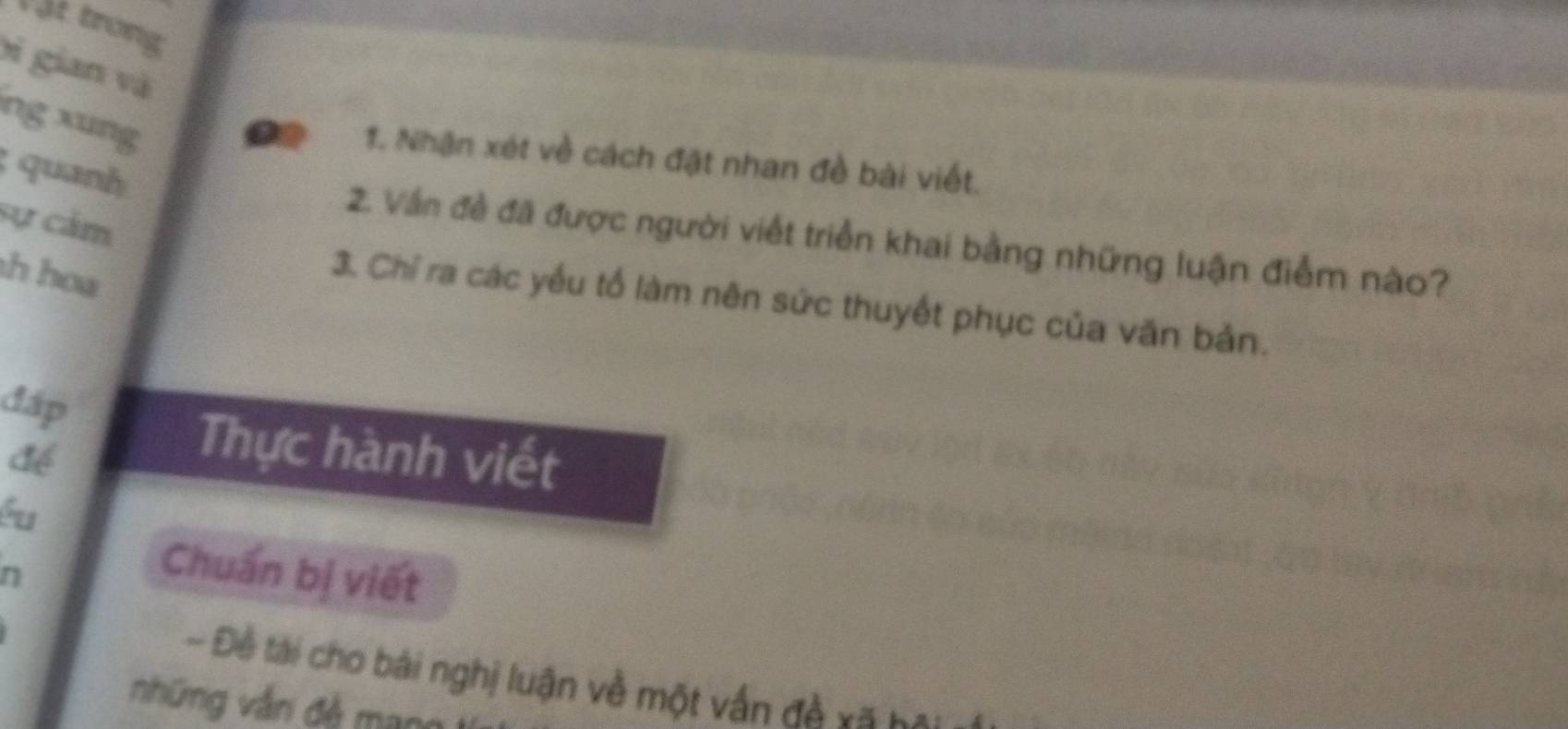 Vật trong 
bi gian và 
ng xung 
1. Nhận xét về cách đặt nhan đề bài viết. 
; quanh 
sự cảm 
2. Vấn đề đã được người viết triển khai bằng những luận điểm nào? 
h hoa 
3. Chỉ ra các yểu tố làm nên sức thuyết phục của văn bản. 
đấp 
để 
Thực hành viết 
éu 
n 
Chuẩn bị viết 
- Đề tài cho bái nghị luận về một vấn đề xã bay 
nhữmg vắn đề mạn