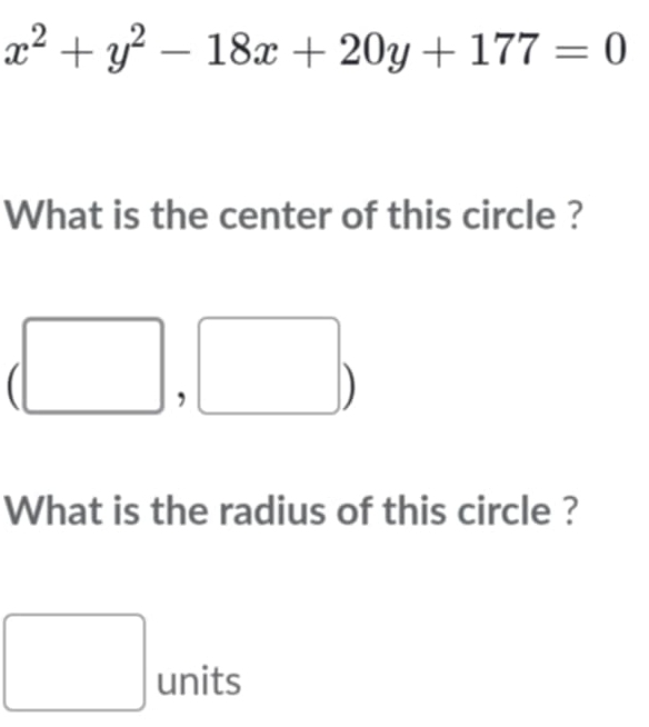 x^2+y^2-18x+20y+177=0
What is the center of this circle ? 
, 
What is the radius of this circle ? 
□ units