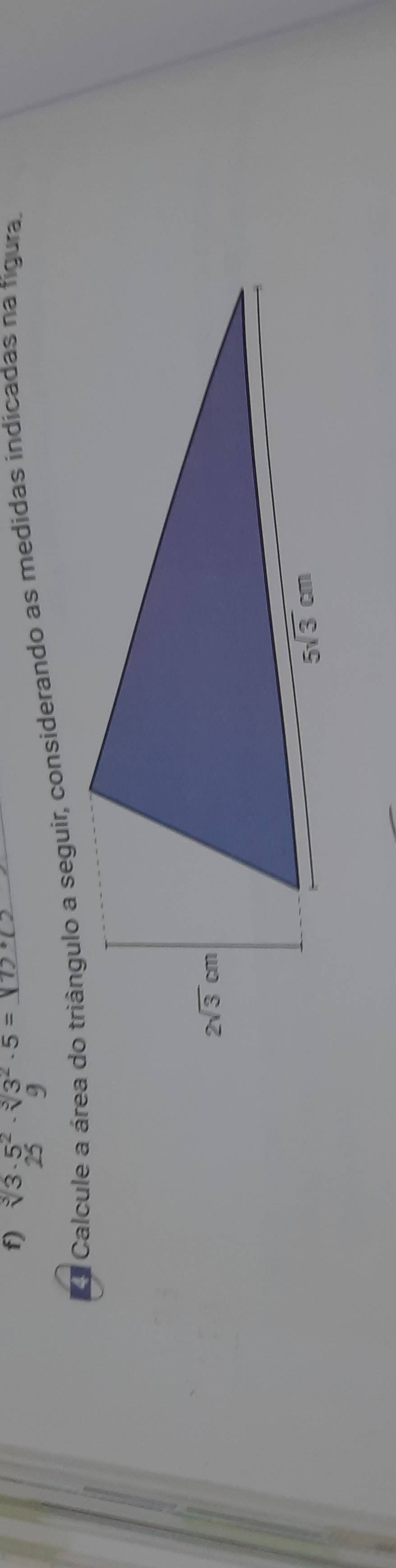 sqrt[3](3)· 5^2· sqrt[3](3^2)· 5=
25 
e Calcule a área do triângulo a seguir, considerando as medidas indicadas na figura.