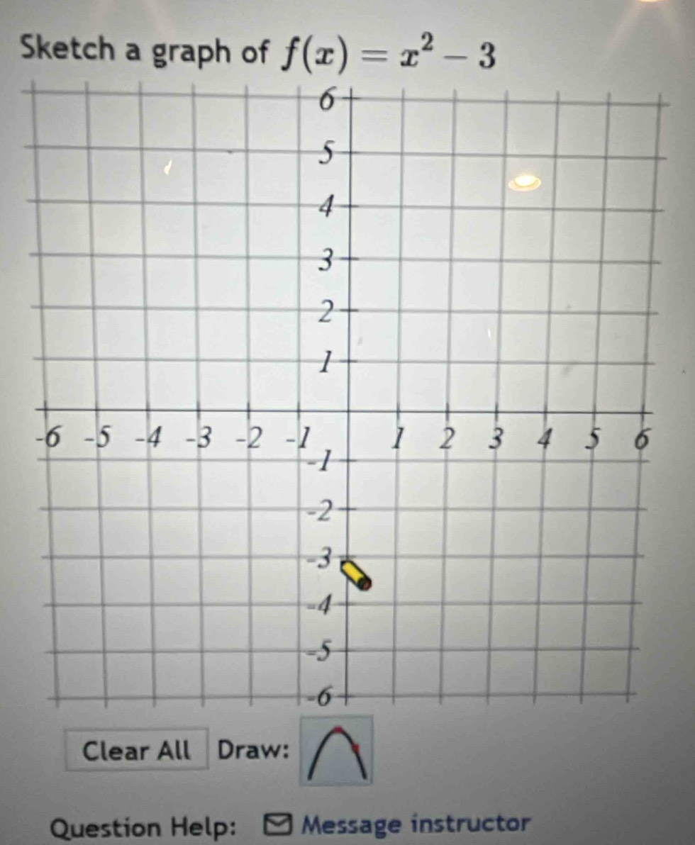 Sketch a graph of f(x)=x^2-3
Clear All Draw: 
Question Help: Message instructor