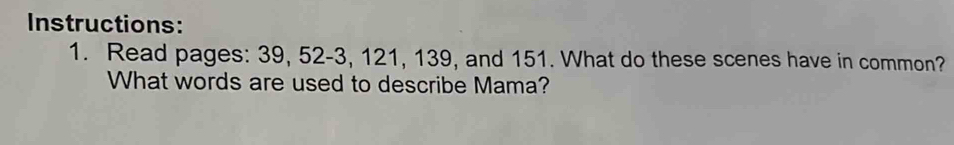 Instructions: 
1. Read pages: 39, 52 - 3, 121, 139, and 151. What do these scenes have in common? 
What words are used to describe Mama?