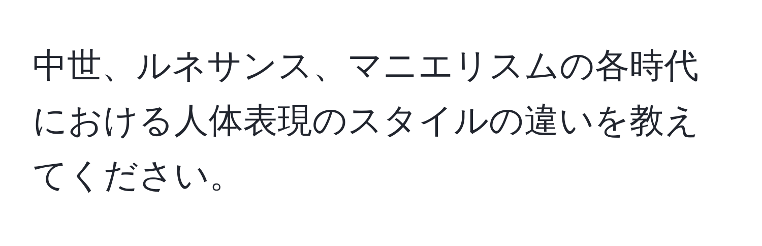 中世、ルネサンス、マニエリスムの各時代における人体表現のスタイルの違いを教えてください。