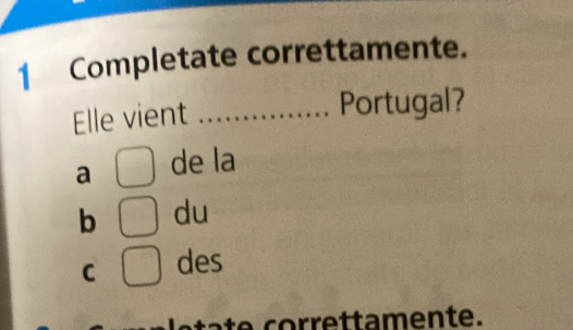 Completate correttamente.
Elle vient_
Portugal?
a de la
b du
C des
e co rrettamente.