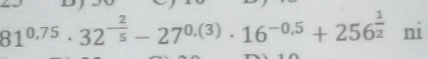 81^(0.75)· 32^(-frac 2)5-27^(0.(3))· 16^(-0.5)+256^(frac 1)2 ni