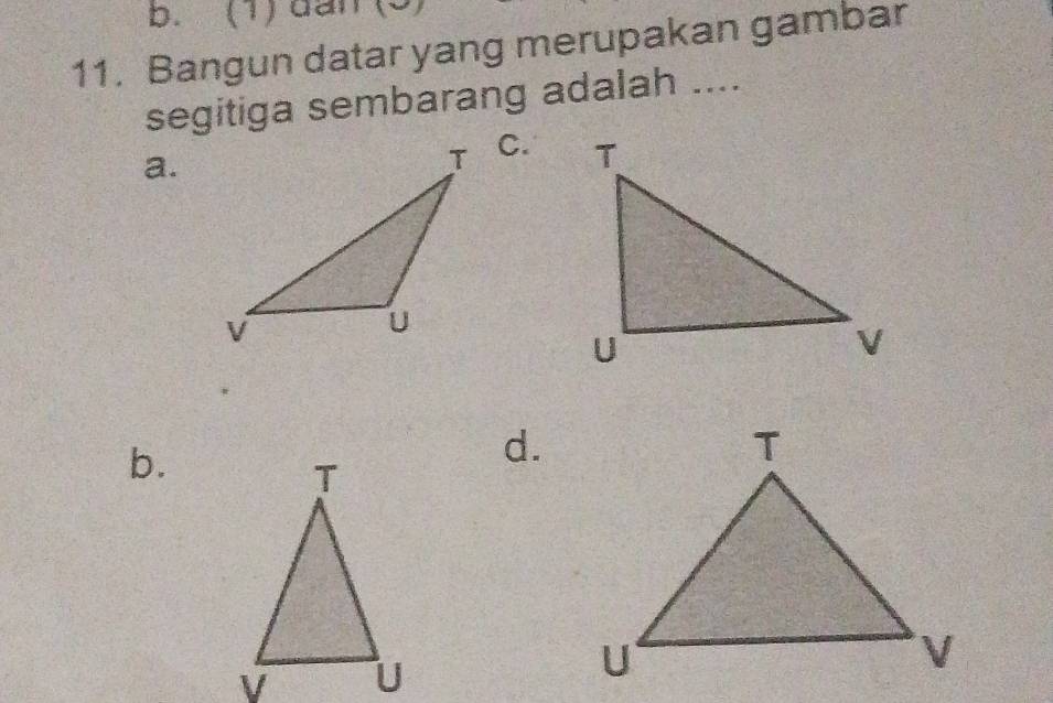 (1) dan(2
11. Bangun datar yang merupakan gambar
segitiga sembarang adalah ....
a.
C.
b.
d.