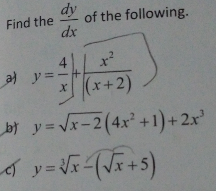 Find the  dy/dx  of the following. 
a) y= 4/x |+| x^2/(x+2) 
y=sqrt(x-2)(4x^2+1)+2x^3
c) y=sqrt[3](x)-(sqrt(x)+5)