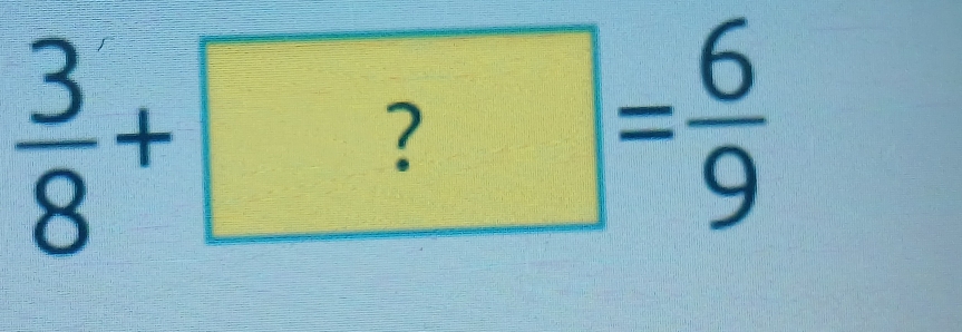  3/8 +?= 6/9 