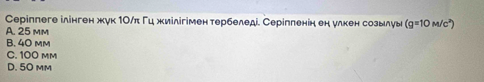 Серіппеге ілінген жук 1Οクπ Γц жиілігімен тербеледі. Серілπенінен улкен созылуь (g=10M/c^2)
A. 25 mm
B. 40 mm
C. 100 mm
D. 50 mm