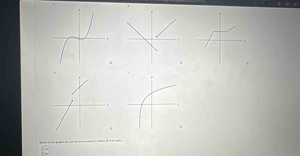 on5125773 0 
c 
Which of the graphs are one-to-one functions? (Select all that apply.) 
A