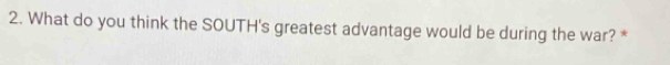What do you think the SOUTH's greatest advantage would be during the war? *