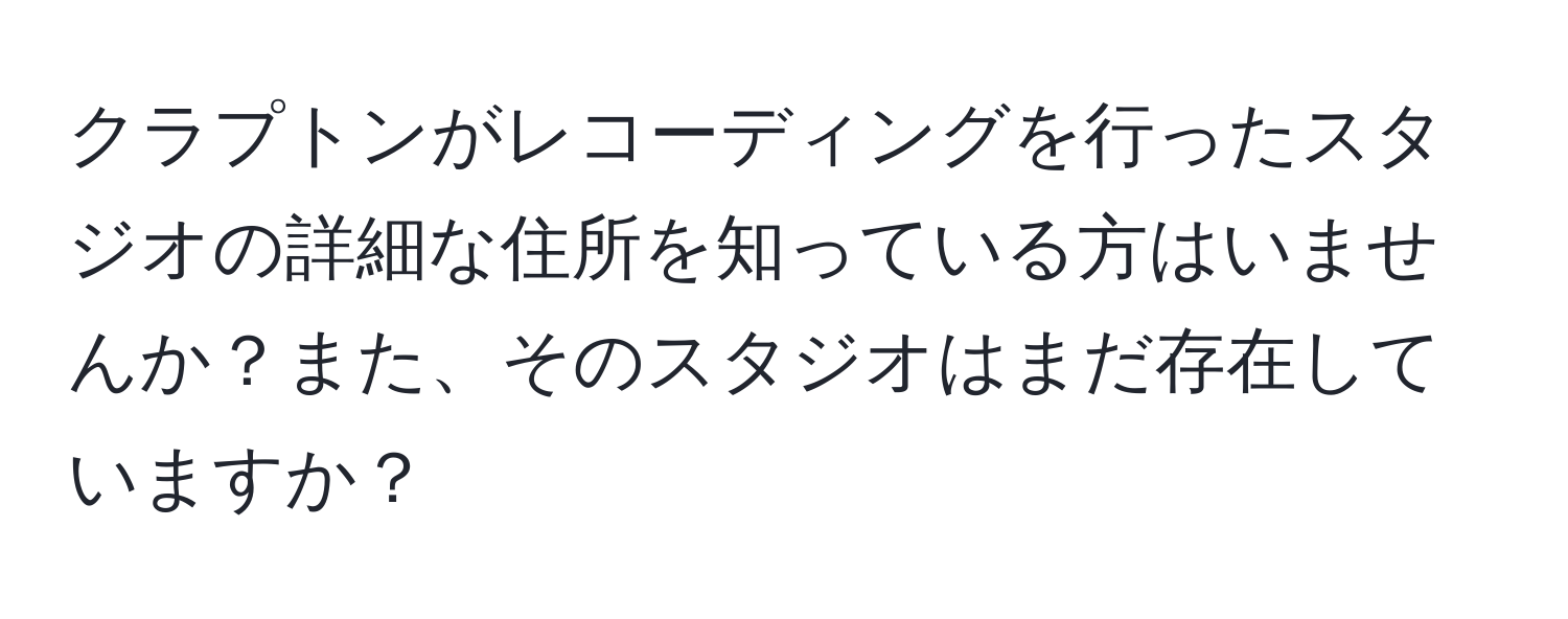 クラプトンがレコーディングを行ったスタジオの詳細な住所を知っている方はいませんか？また、そのスタジオはまだ存在していますか？