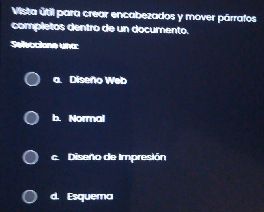 Vista útil para crear encabezados y mover párrafos
completos dentro de un documento.
Seleccione una:
a Diseño Web
Normal
c. Diseño de Impresión
Esquema