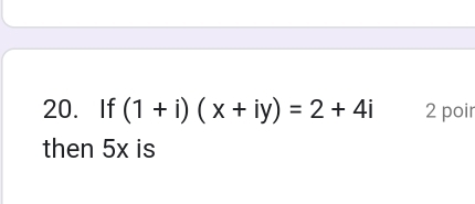 If (1+i)(x+iy)=2+4i 2 poir 
then 5x is